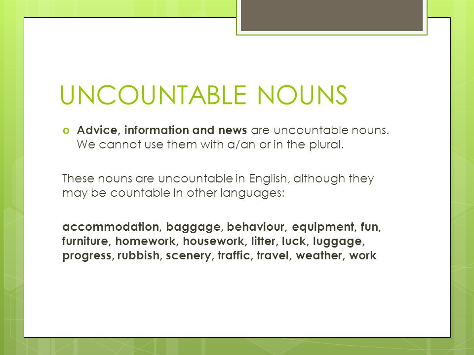 UNCOUNTABLE NOUNS  Advice, information and news are uncountable nouns.
