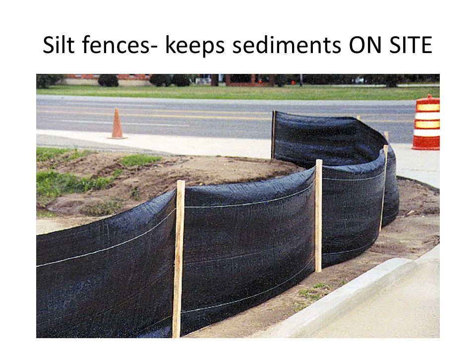 Silt fences- keeps sediments ON SITE