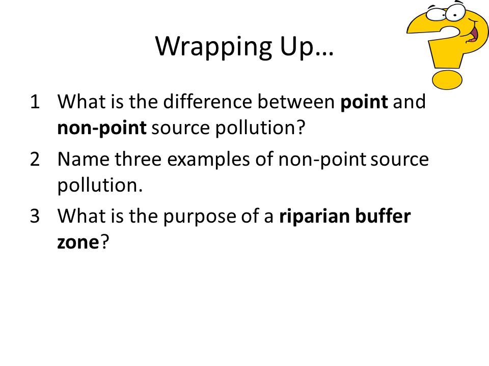 Wrapping Up… 1What is the difference between point and non-point source pollution.