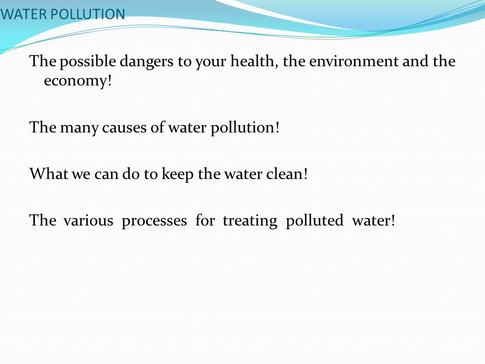 WATER POLLUTION The possible dangers to your health, the environment and the economy.