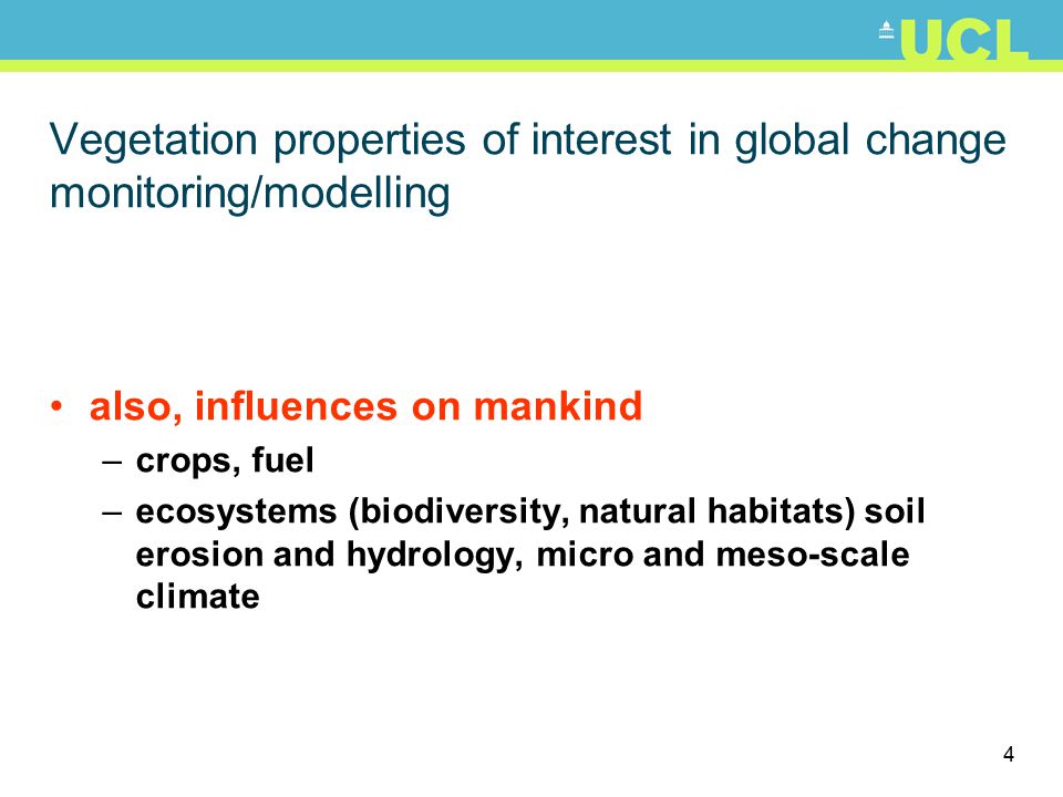 4 Vegetation properties of interest in global change monitoring/modelling also, influences on mankind –crops, fuel –ecosystems (biodiversity, natural habitats) soil erosion and hydrology, micro and meso-scale climate