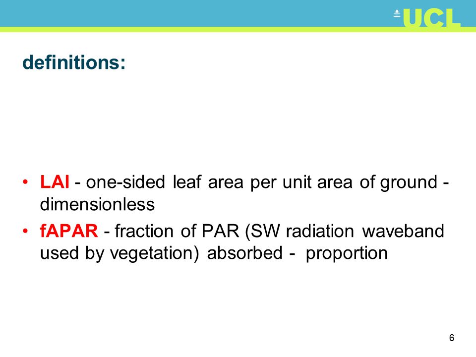 6 definitions: LAI - one-sided leaf area per unit area of ground - dimensionless fAPAR - fraction of PAR (SW radiation waveband used by vegetation) absorbed - proportion