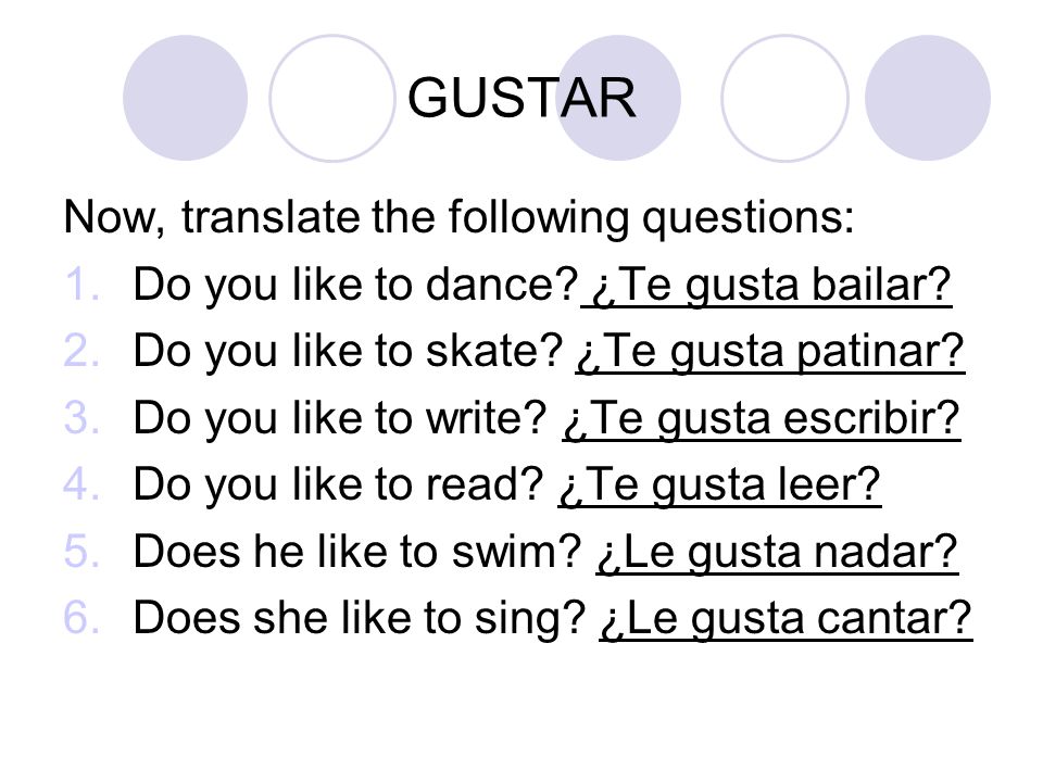 GUSTAR Now, translate the following questions: 1.Do you like to dance.