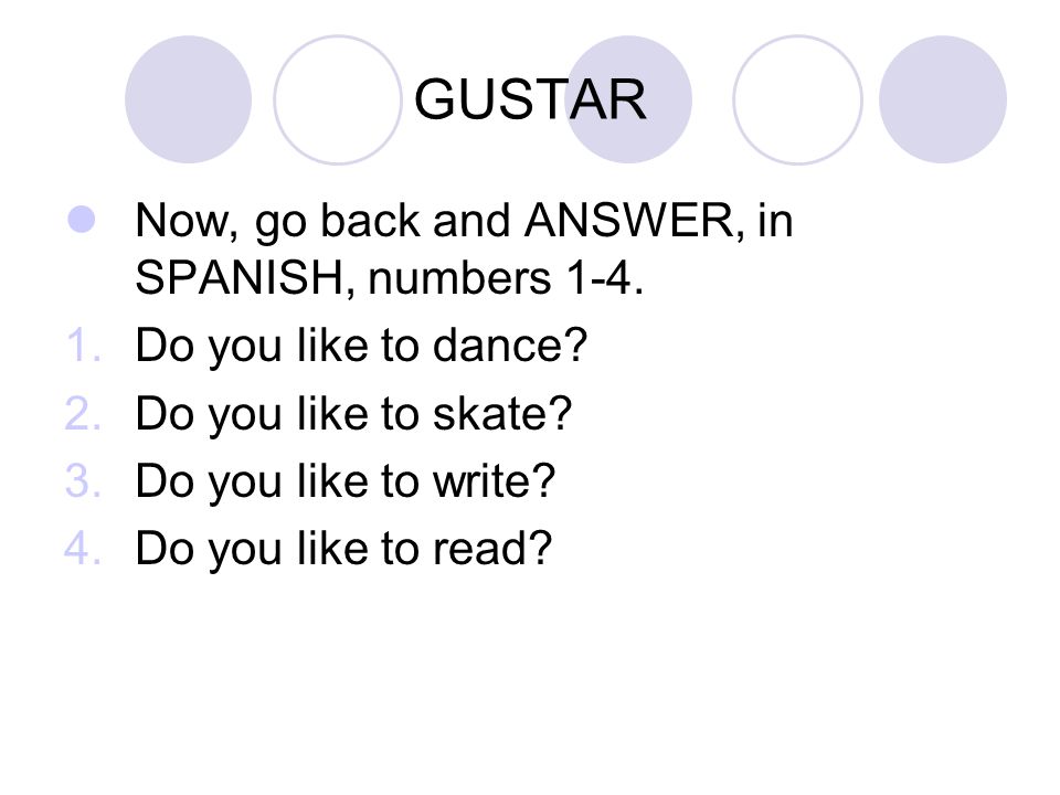 GUSTAR Now, go back and ANSWER, in SPANISH, numbers 1-4.