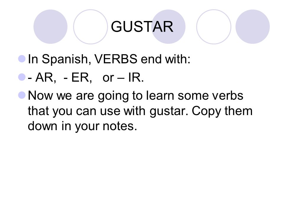 GUSTAR In Spanish, VERBS end with: - AR, - ER, or – IR.