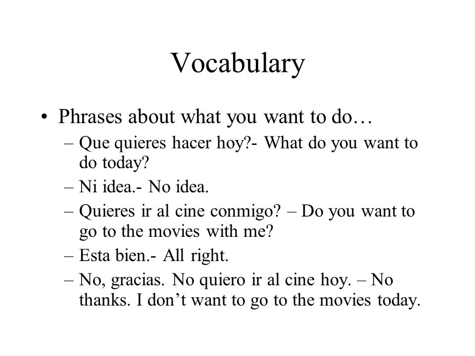 Vocabulary Phrases about what you want to do… –Que quieres hacer hoy - What do you want to do today.