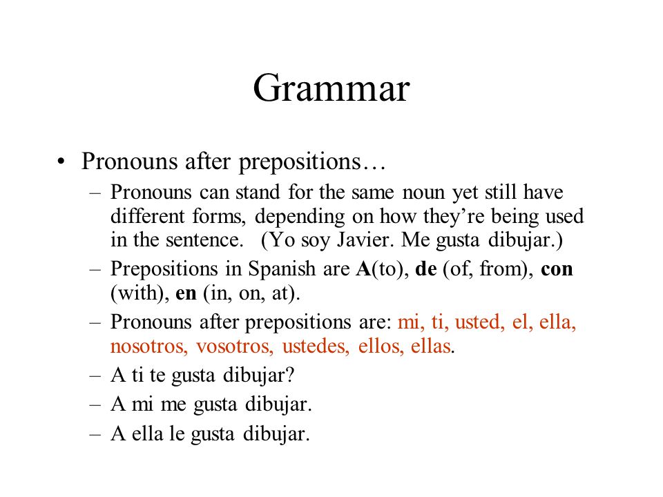 Grammar Pronouns after prepositions… –Pronouns can stand for the same noun yet still have different forms, depending on how they’re being used in the sentence.
