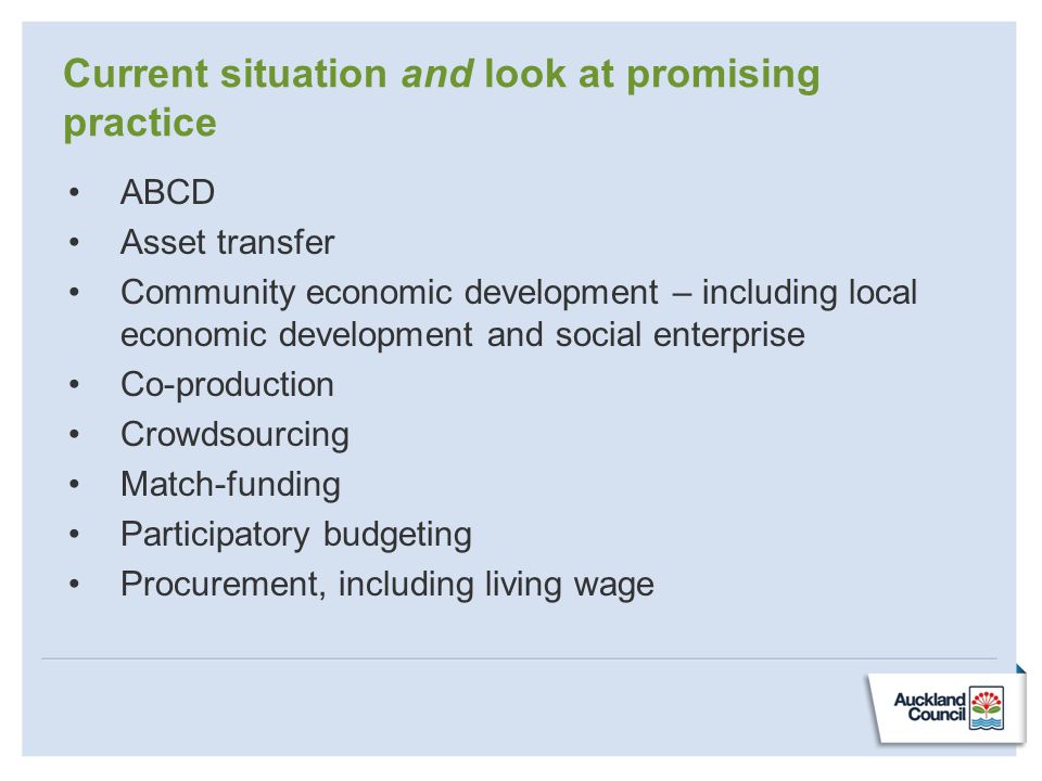 Current situation and look at promising practice ABCD Asset transfer Community economic development – including local economic development and social enterprise Co-production Crowdsourcing Match-funding Participatory budgeting Procurement, including living wage