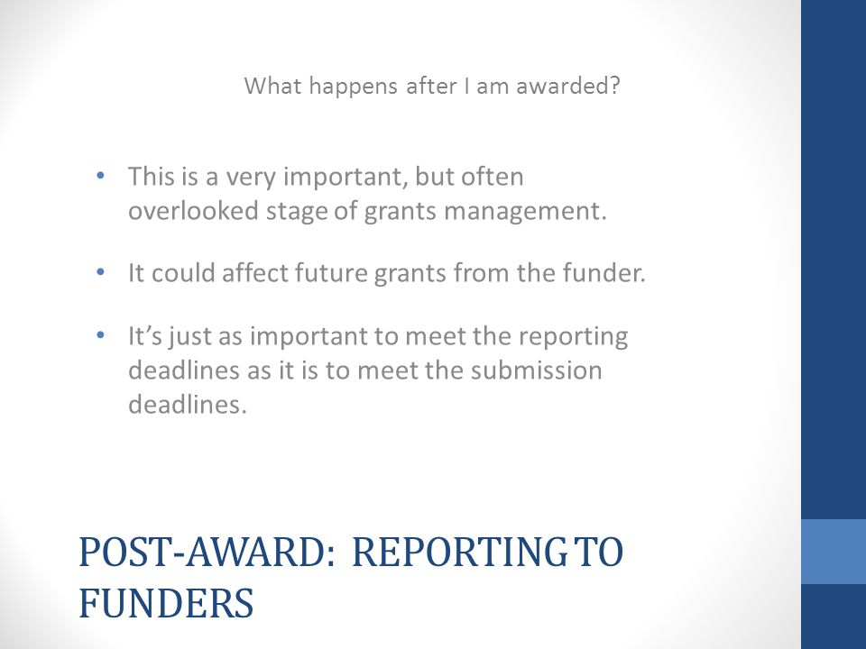 POST-AWARD: REPORTING TO FUNDERS This is a very important, but often overlooked stage of grants management.