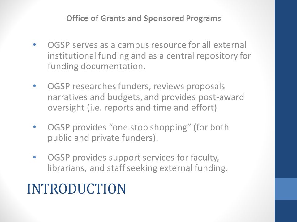 INTRODUCTION OGSP serves as a campus resource for all external institutional funding and as a central repository for funding documentation.