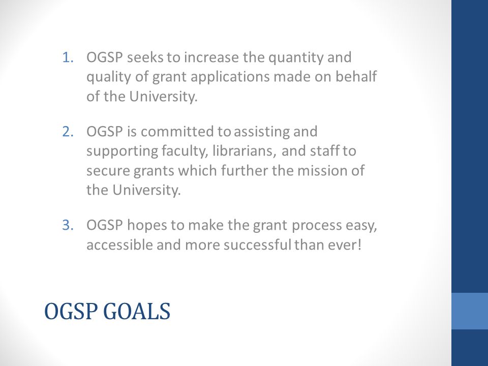 OGSP GOALS 1.OGSP seeks to increase the quantity and quality of grant applications made on behalf of the University.