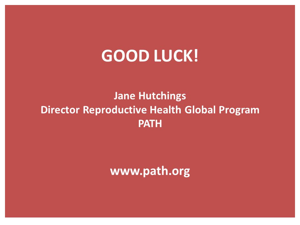GOOD LUCK! Jane Hutchings Director Reproductive Health Global Program PATH