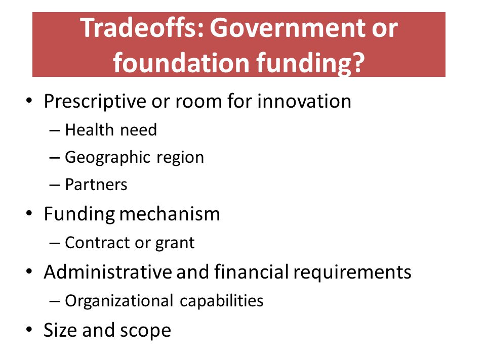 Tradeoffs: Government or foundation funding.