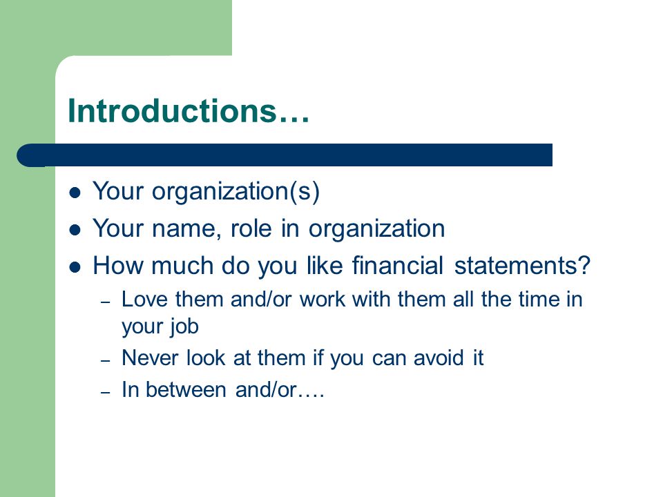 Introductions… Your organization(s) Your name, role in organization How much do you like financial statements.