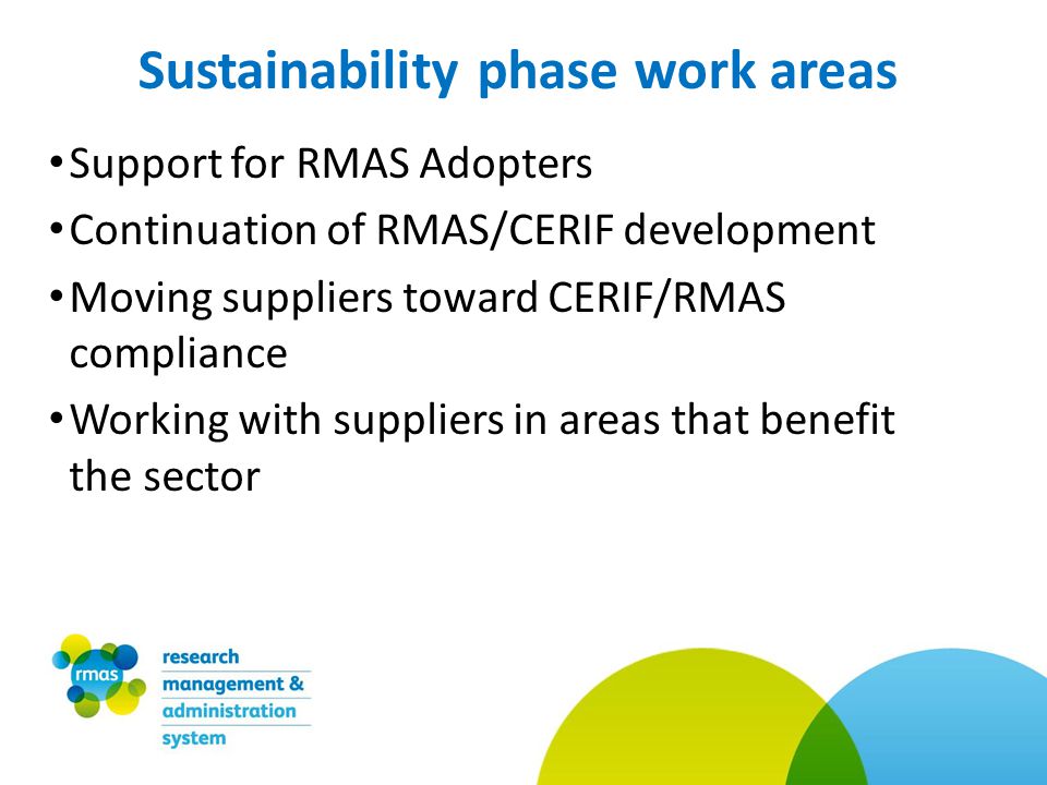 Support for RMAS Adopters Continuation of RMAS/CERIF development Moving suppliers toward CERIF/RMAS compliance Working with suppliers in areas that benefit the sector Sustainability phase work areas