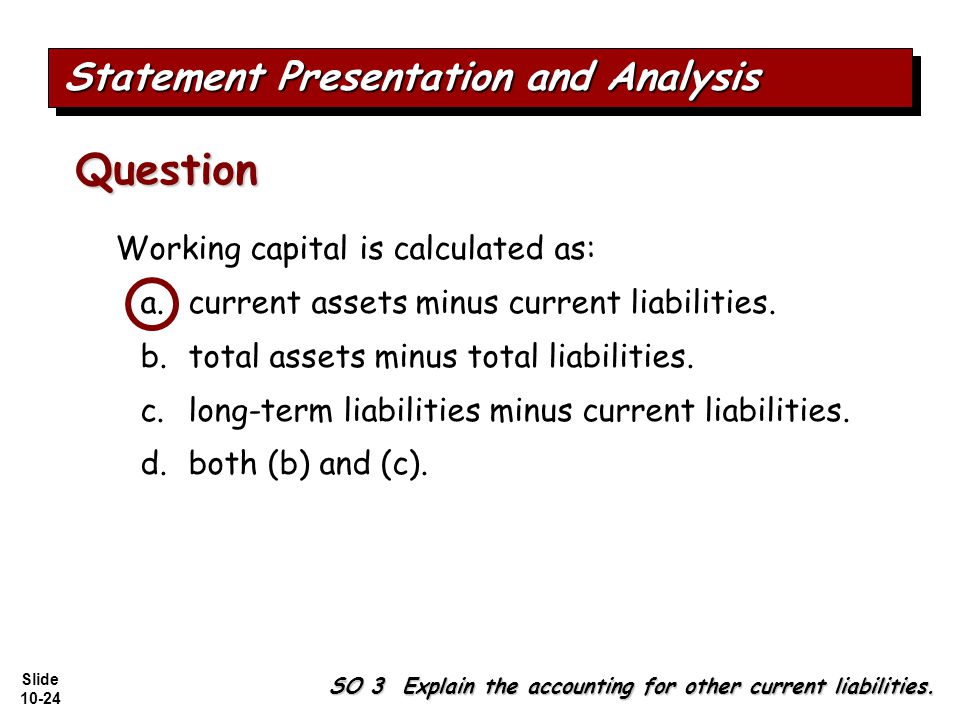 Slide Working capital is calculated as: a.current assets minus current liabilities.
