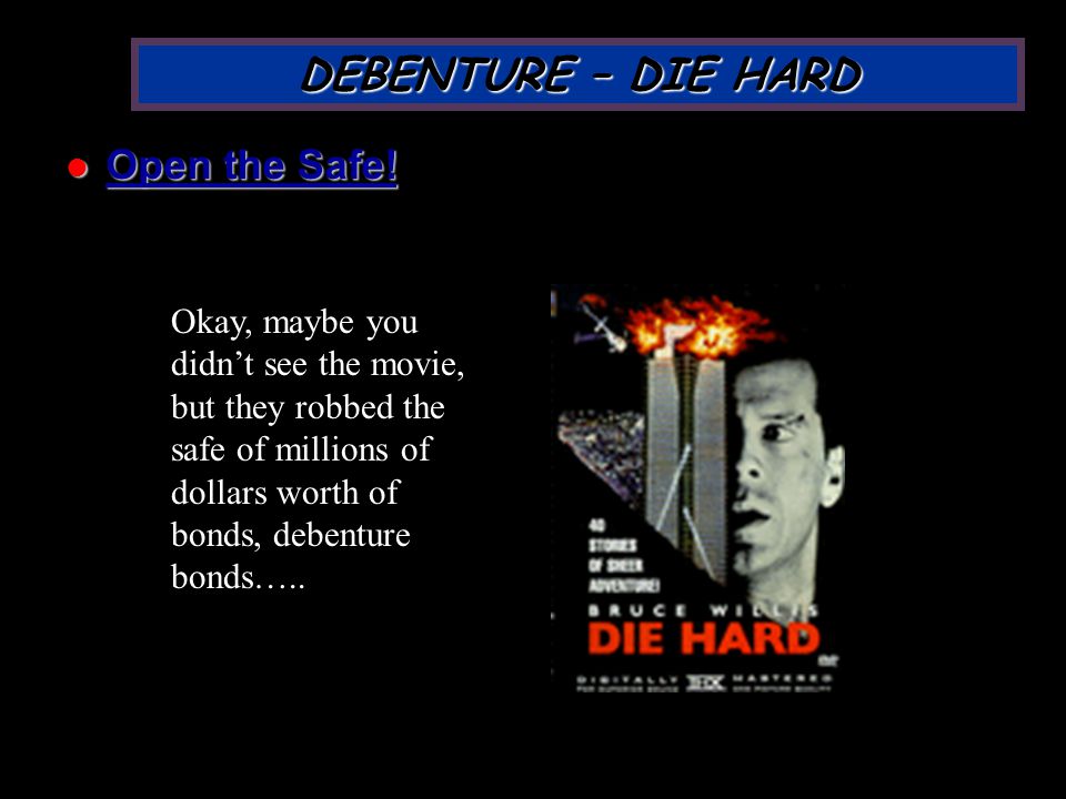 Slide DEBENTURE – DIE HARD Okay, maybe you didn’t see the movie, but they robbed the safe of millions of dollars worth of bonds, debenture bonds…..