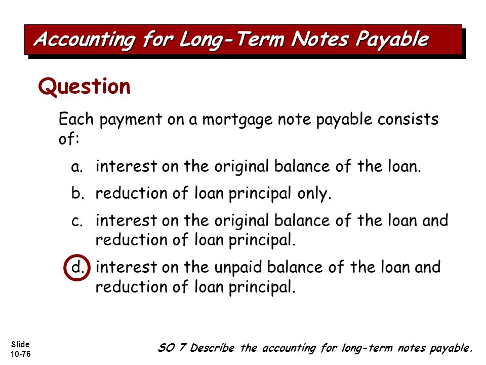 Slide Each payment on a mortgage note payable consists of: a.interest on the original balance of the loan.