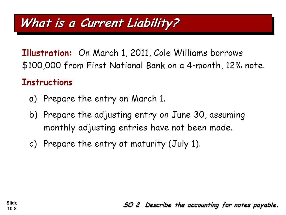Slide 10-8 Illustration: On March 1, 2011, Cole Williams borrows $100,000 from First National Bank on a 4-month, 12% note.
