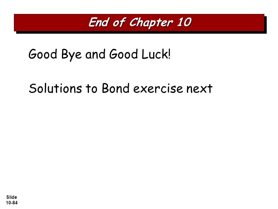 Slide Good Bye and Good Luck! Solutions to Bond exercise next End of Chapter 10