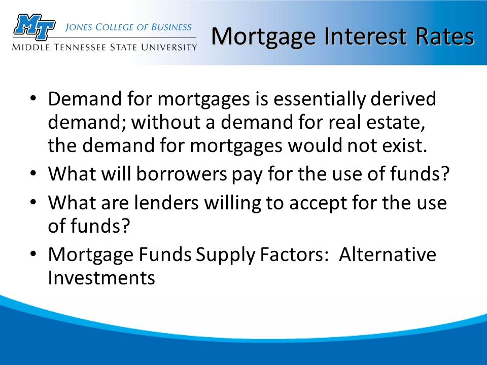 Mortgage Interest Rates Demand for mortgages is essentially derived demand; without a demand for real estate, the demand for mortgages would not exist.