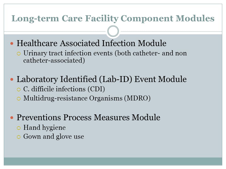 Long-term Care Facility Component Modules Healthcare Associated Infection Module  Urinary tract infection events (both catheter- and non catheter-associated) Laboratory Identified (Lab-ID) Event Module  C.