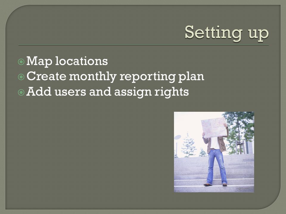  Map locations  Create monthly reporting plan  Add users and assign rights