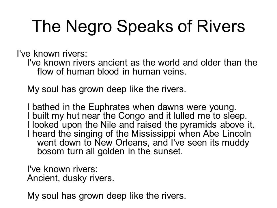 The Negro Speaks of Rivers I ve known rivers: I ve known rivers ancient as the world and older than the flow of human blood in human veins.