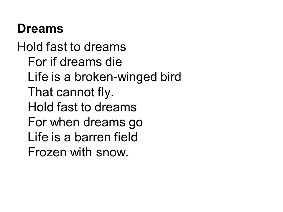 Dreams Hold fast to dreams For if dreams die Life is a broken-winged bird That cannot fly.