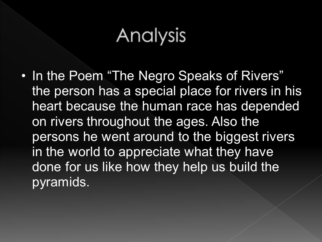 In the Poem The Negro Speaks of Rivers the person has a special place for rivers in his heart because the human race has depended on rivers throughout the ages.