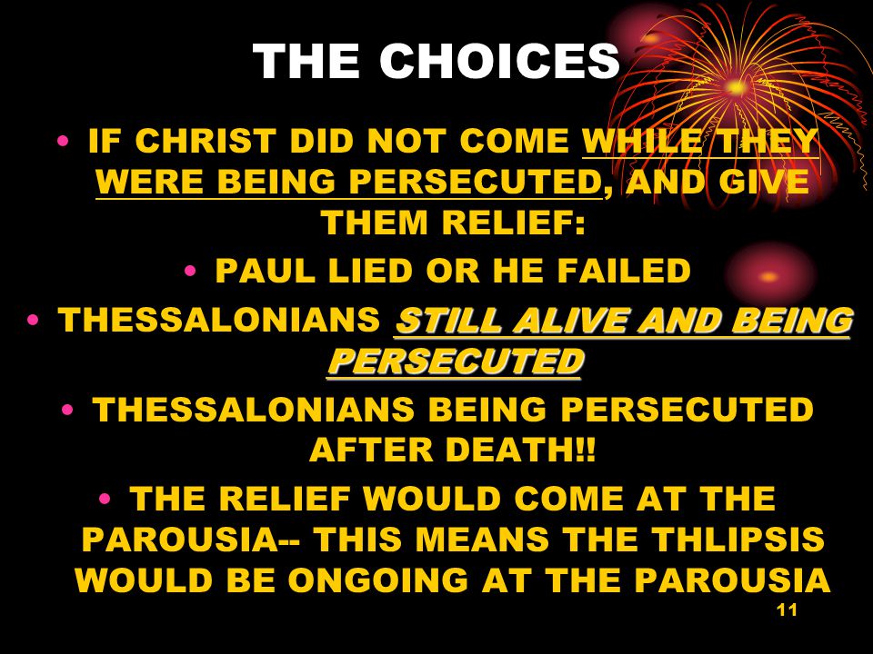 11 THE CHOICES IF CHRIST DID NOT COME WHILE THEY WERE BEING PERSECUTED, AND GIVE THEM RELIEF: PAUL LIED OR HE FAILED STILL ALIVE AND BEING PERSECUTEDTHESSALONIANS STILL ALIVE AND BEING PERSECUTED THESSALONIANS BEING PERSECUTED AFTER DEATH!.