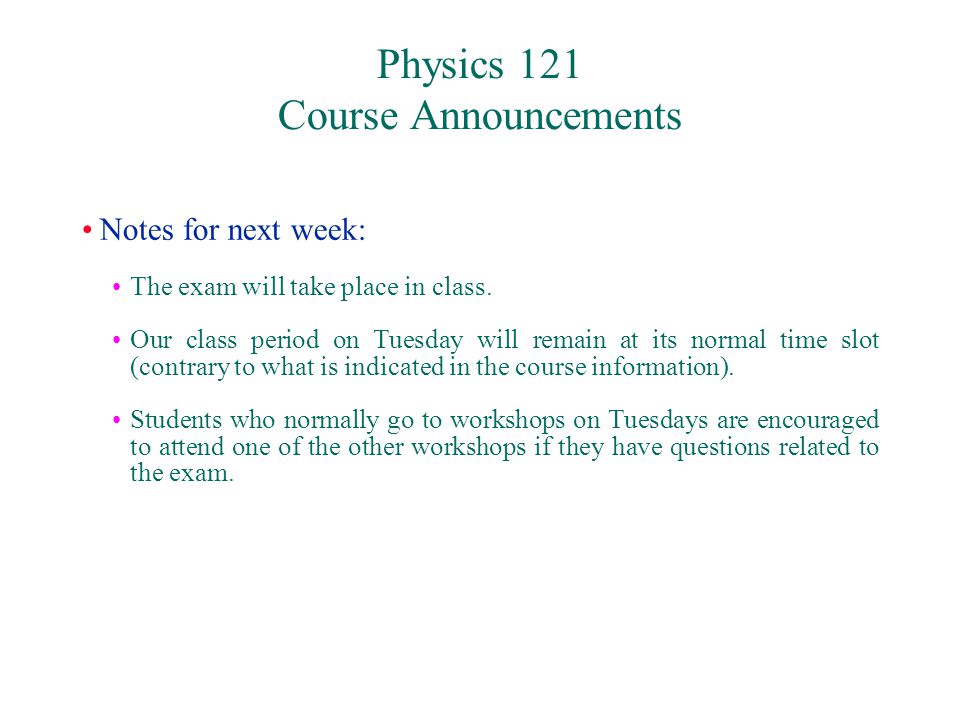 Physics 121 Course Announcements Notes for next week: The exam will take place in class.