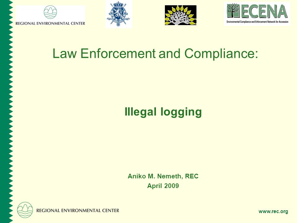 Law Enforcement and Compliance: Illegal logging Aniko M. Nemeth, REC April 2009