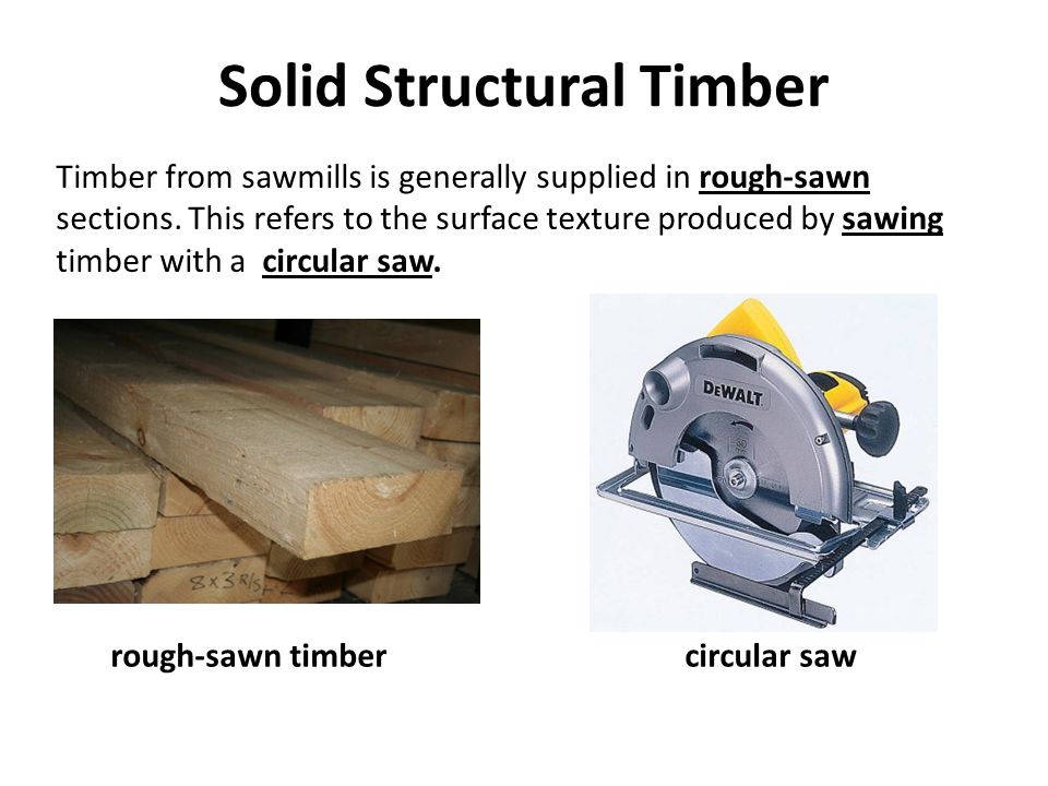 Solid Structural Timber Timber from sawmills is generally supplied in rough-sawn sections.