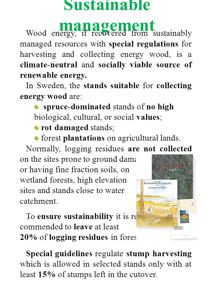 Sustainable management Wood energy, if recovered from sustainably managed resources with special regulations for harvesting and collecting energy wood, is a climate-neutral and socially viable source of renewable energy.