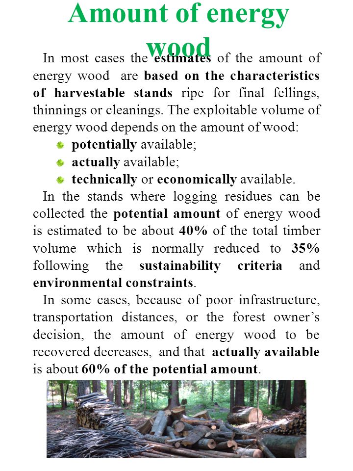 Amount of energy wood In most cases the estimates of the amount of energy wood are based on the characteristics of harvestable stands ripe for final fellings, thinnings or cleanings.