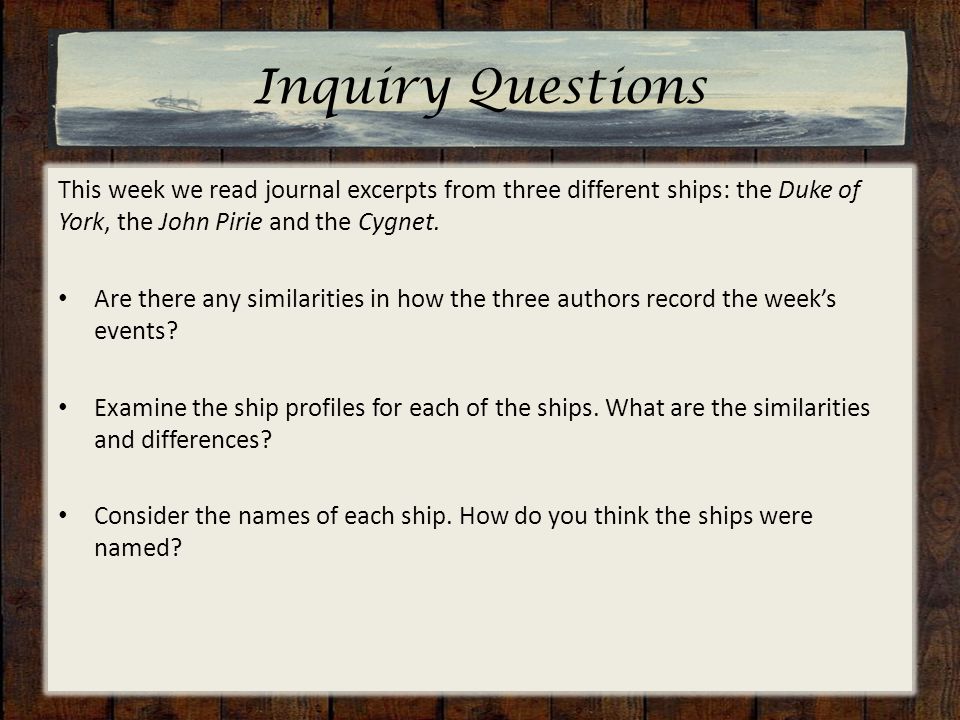 Inquiry Questions This week we read journal excerpts from three different ships: the Duke of York, the John Pirie and the Cygnet.