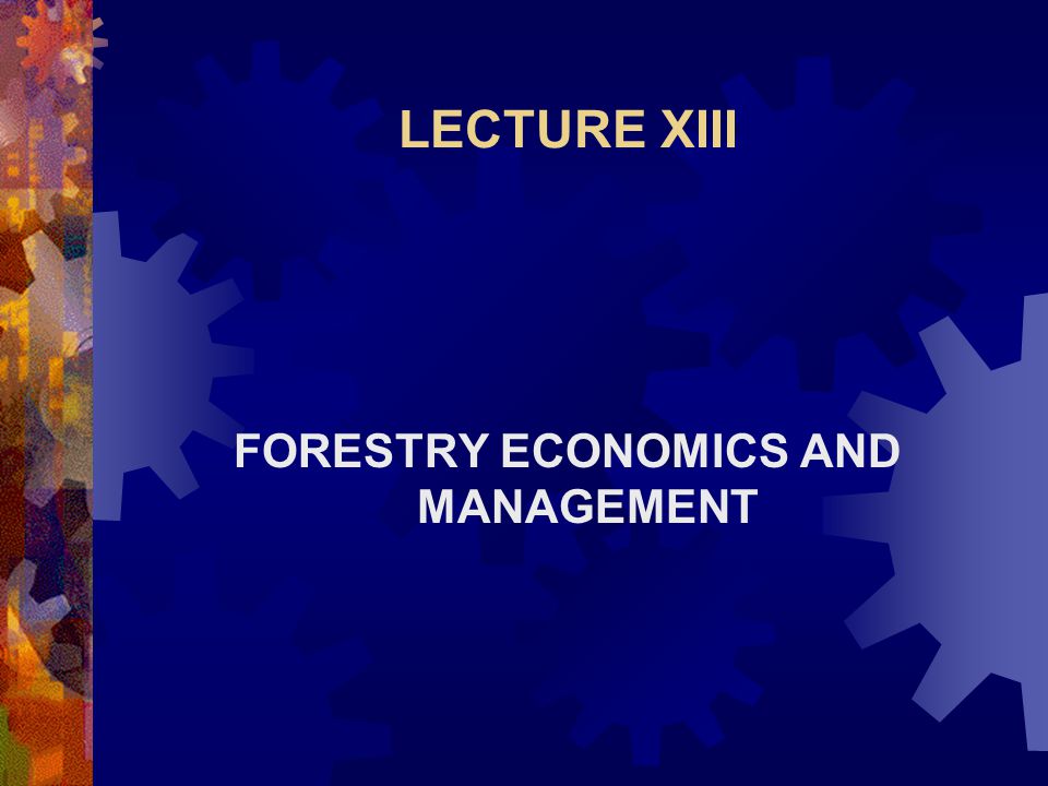 LECTURE XIII FORESTRY ECONOMICS AND MANAGEMENT