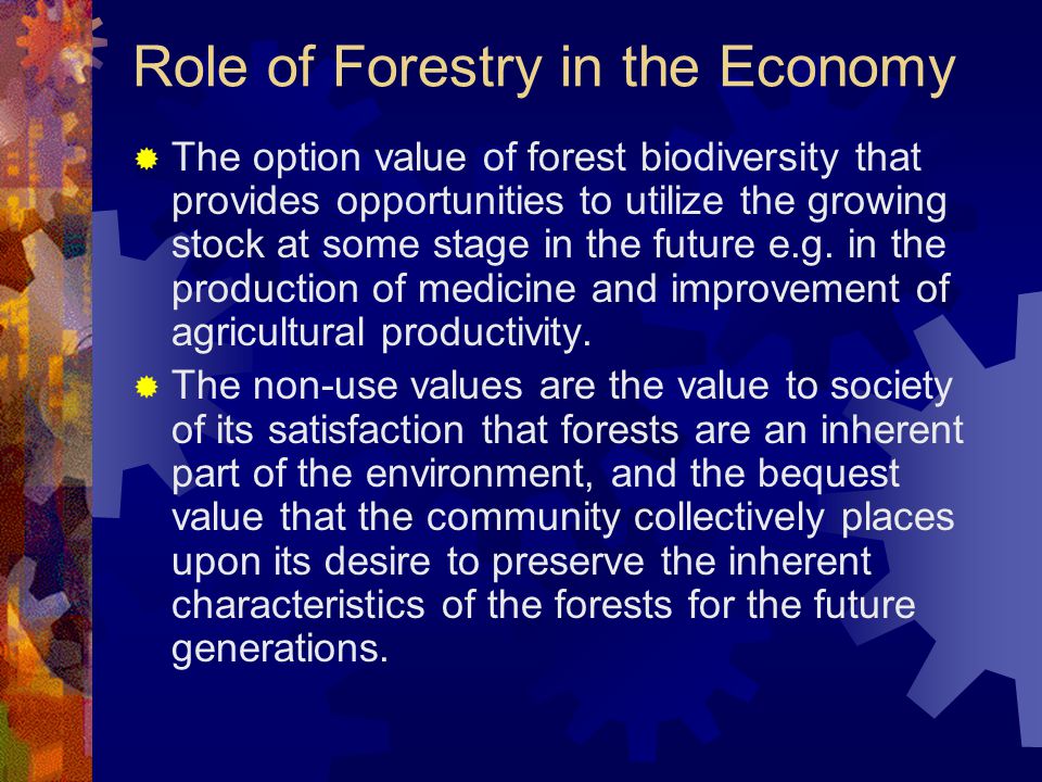 Role of Forestry in the Economy  The option value of forest biodiversity that provides opportunities to utilize the growing stock at some stage in the future e.g.