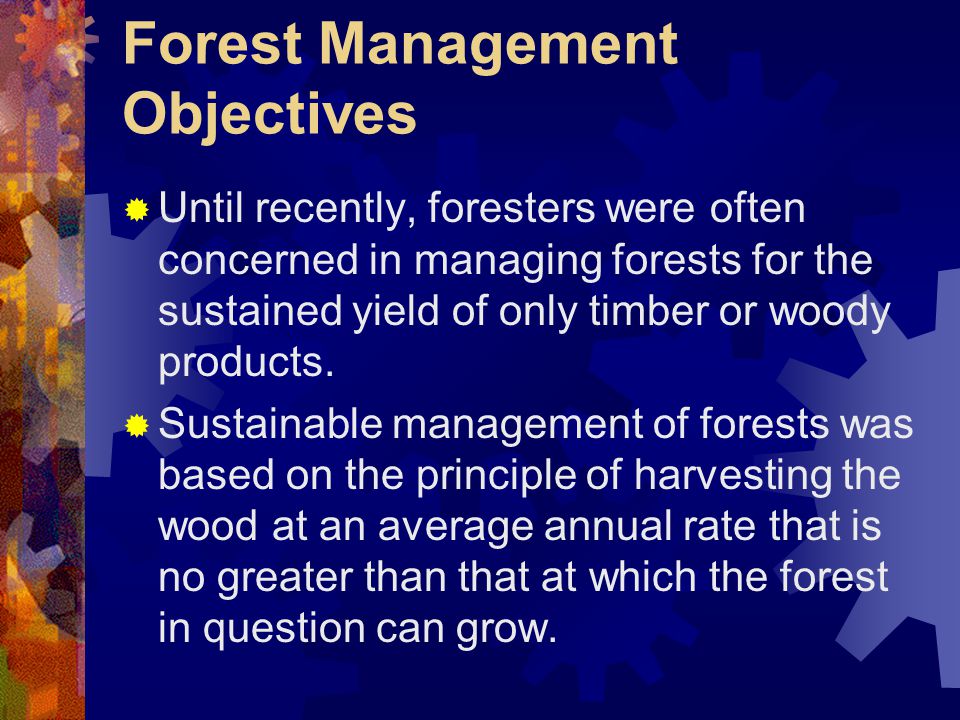 Forest Management Objectives  Until recently, foresters were often concerned in managing forests for the sustained yield of only timber or woody products.