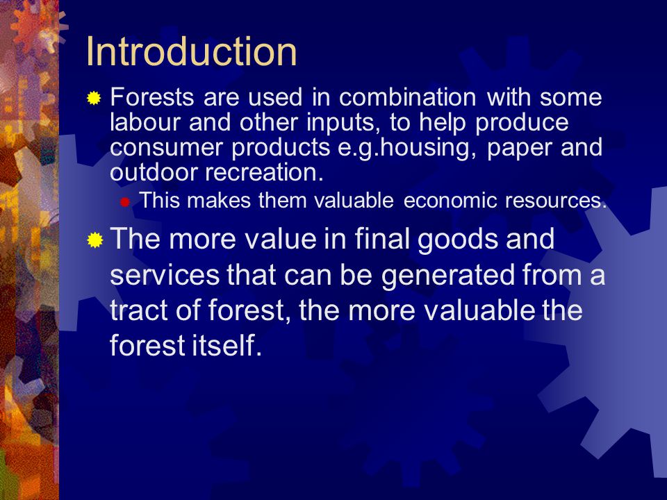 Introduction  Forests are used in combination with some labour and other inputs, to help produce consumer products e.g.housing, paper and outdoor recreation.