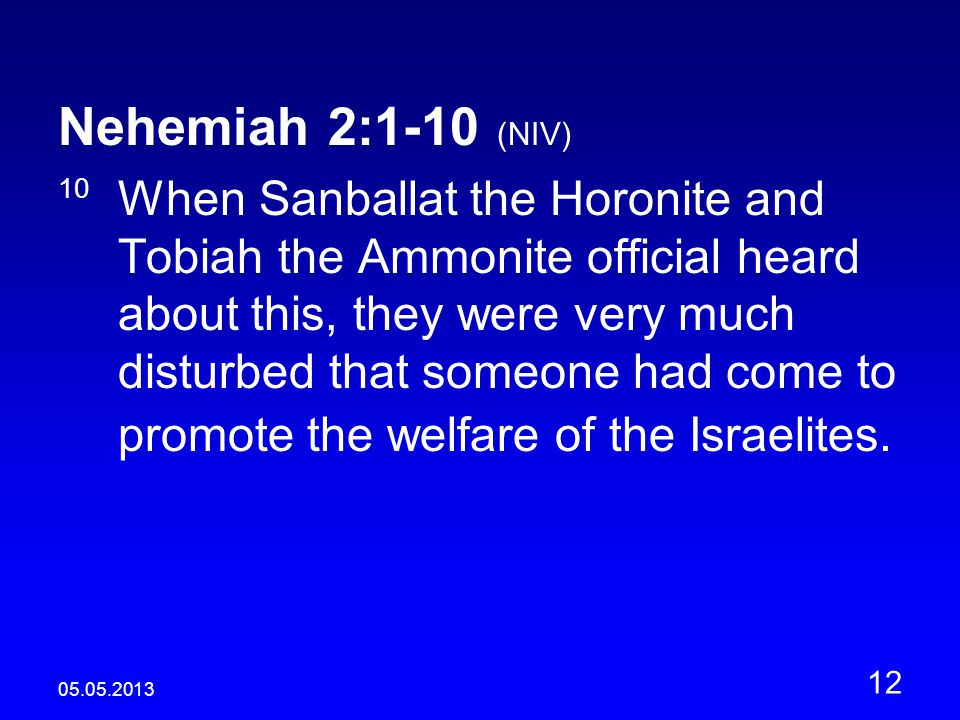Nehemiah 2:1-10 (NIV) 10 When Sanballat the Horonite and Tobiah the Ammonite official heard about this, they were very much disturbed that someone had come to promote the welfare of the Israelites.