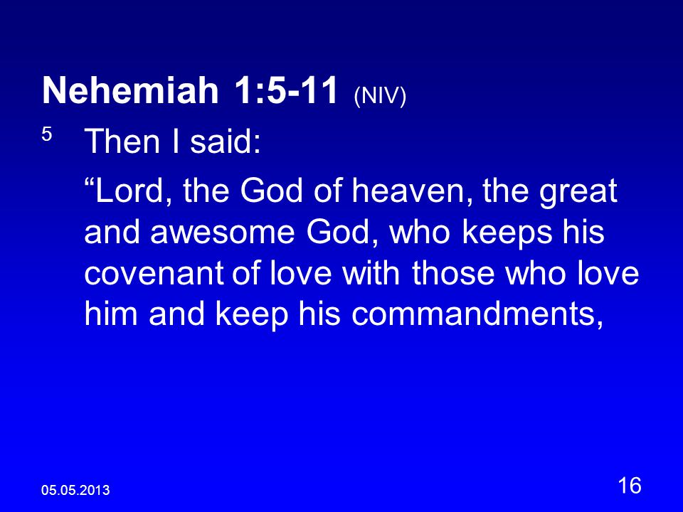 Nehemiah 1:5-11 (NIV) 5 Then I said: Lord, the God of heaven, the great and awesome God, who keeps his covenant of love with those who love him and keep his commandments,