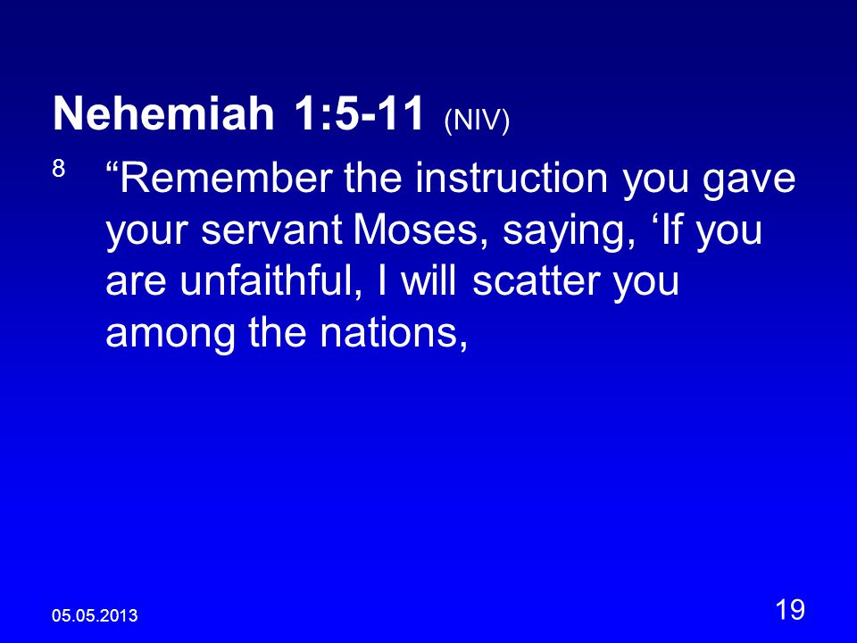 Nehemiah 1:5-11 (NIV) 8 Remember the instruction you gave your servant Moses, saying, ‘If you are unfaithful, I will scatter you among the nations,