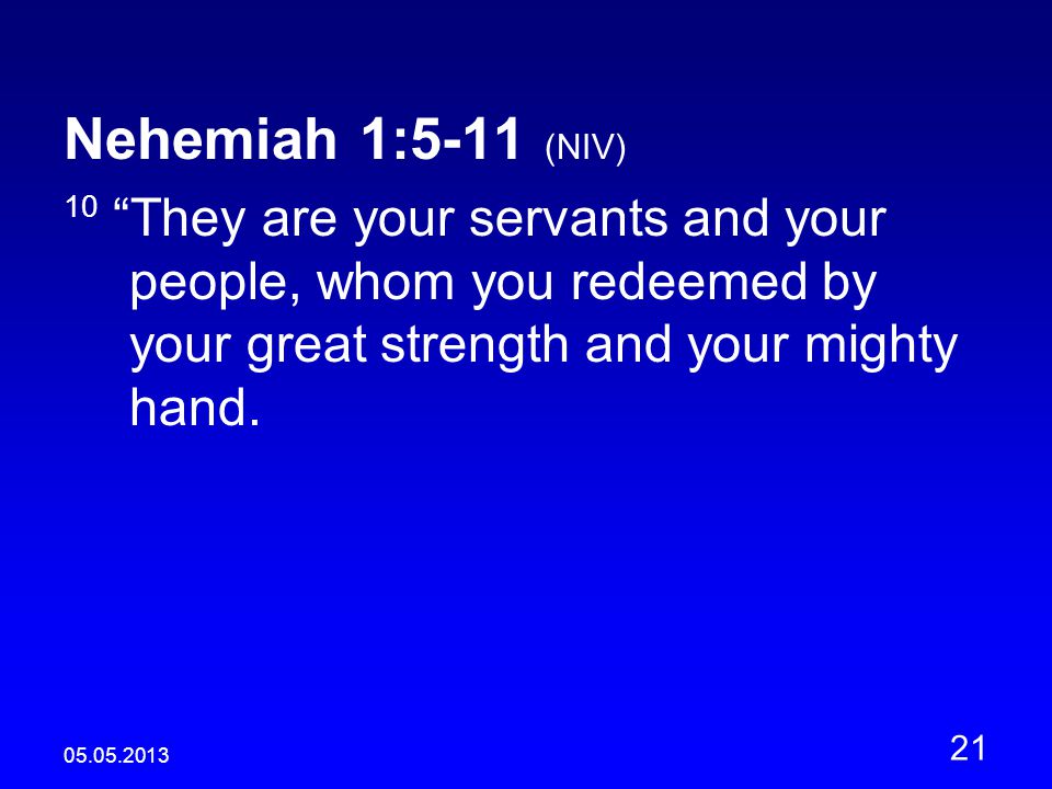 Nehemiah 1:5-11 (NIV) 10 They are your servants and your people, whom you redeemed by your great strength and your mighty hand.
