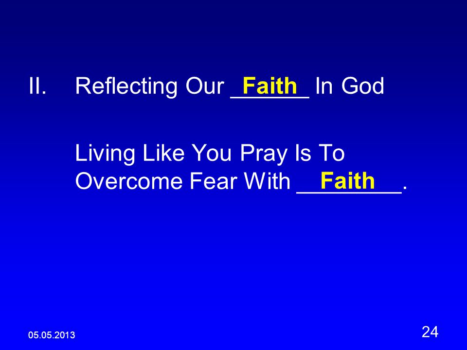 II.Reflecting Our ______ In God Living Like You Pray Is To Overcome Fear With ________.