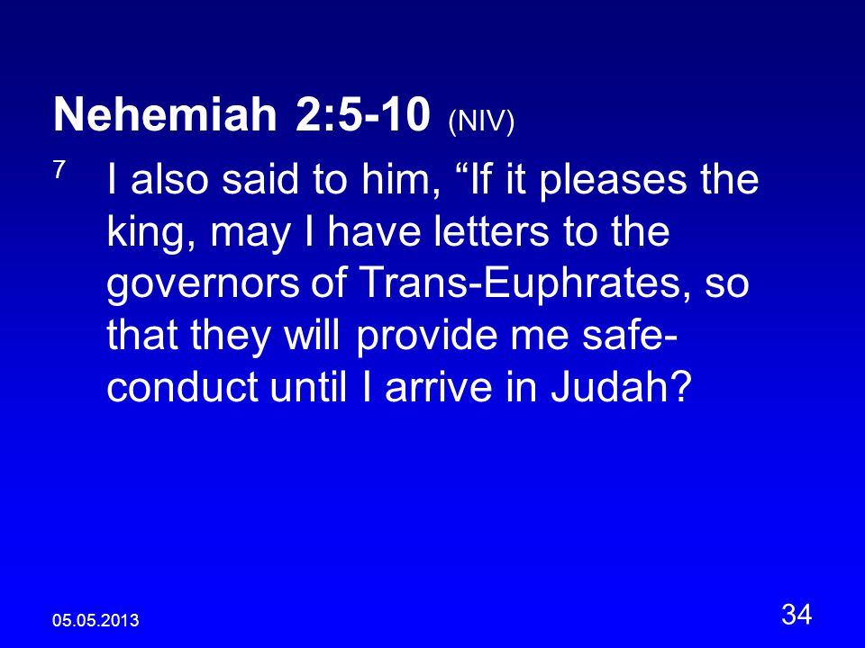 Nehemiah 2:5-10 (NIV) 7 I also said to him, If it pleases the king, may I have letters to the governors of Trans-Euphrates, so that they will provide me safe- conduct until I arrive in Judah