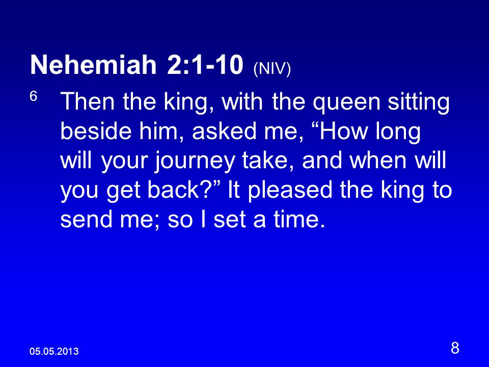 Nehemiah 2:1-10 (NIV) 6 Then the king, with the queen sitting beside him, asked me, How long will your journey take, and when will you get back It pleased the king to send me; so I set a time.