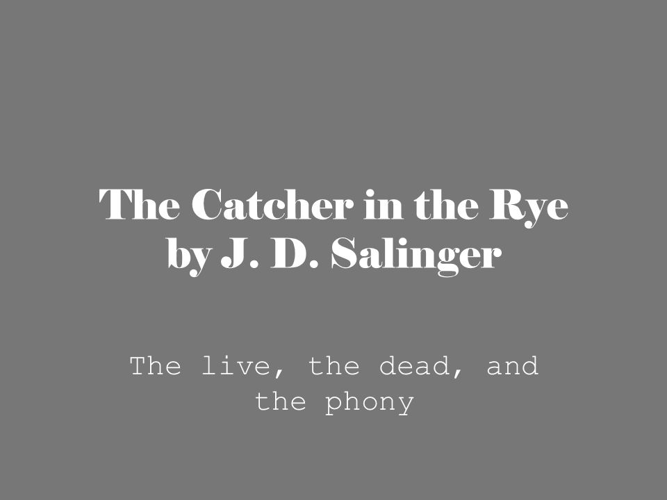 The Catcher in the Rye by J. D. Salinger The live, the dead, and the phony