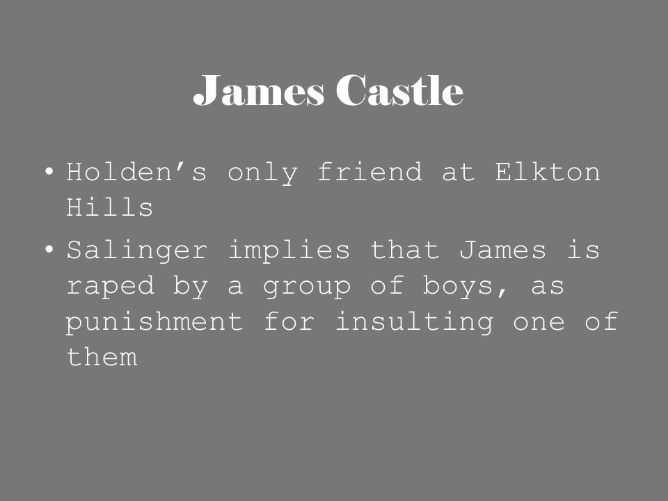 James Castle Holden’s only friend at Elkton Hills Salinger implies that James is raped by a group of boys, as punishment for insulting one of them